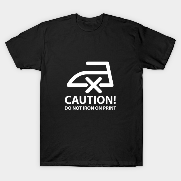 CAUTION! Do not iron on print (white) Funny TShirt TeePublic